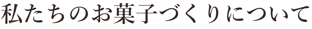 私たちのお菓子づくりについて